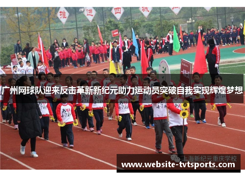 广州网球队迎来反击革新新纪元助力运动员突破自我实现辉煌梦想