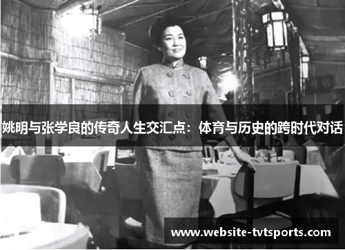 姚明与张学良的传奇人生交汇点：体育与历史的跨时代对话
