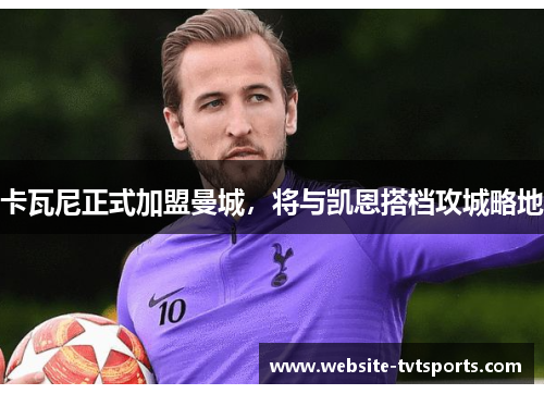 卡瓦尼正式加盟曼城，将与凯恩搭档攻城略地