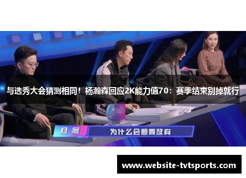 与选秀大会猜测相同！杨瀚森回应2K能力值70：赛季结束别掉就行