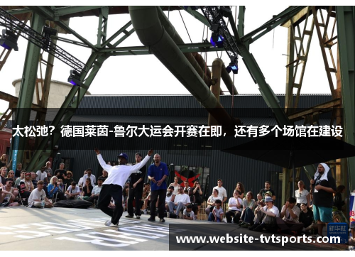 太松弛？德国莱茵-鲁尔大运会开赛在即，还有多个场馆在建设
