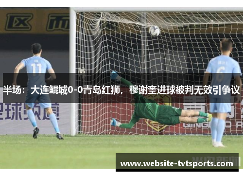 半场：大连鲲城0-0青岛红狮，穆谢奎进球被判无效引争议